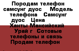 Породам телефон самсунг дуос. › Модель телефона ­ Самсунг дуос › Цена ­ 5 000 - Ханты-Мансийский, Урай г. Сотовые телефоны и связь » Продам телефон   